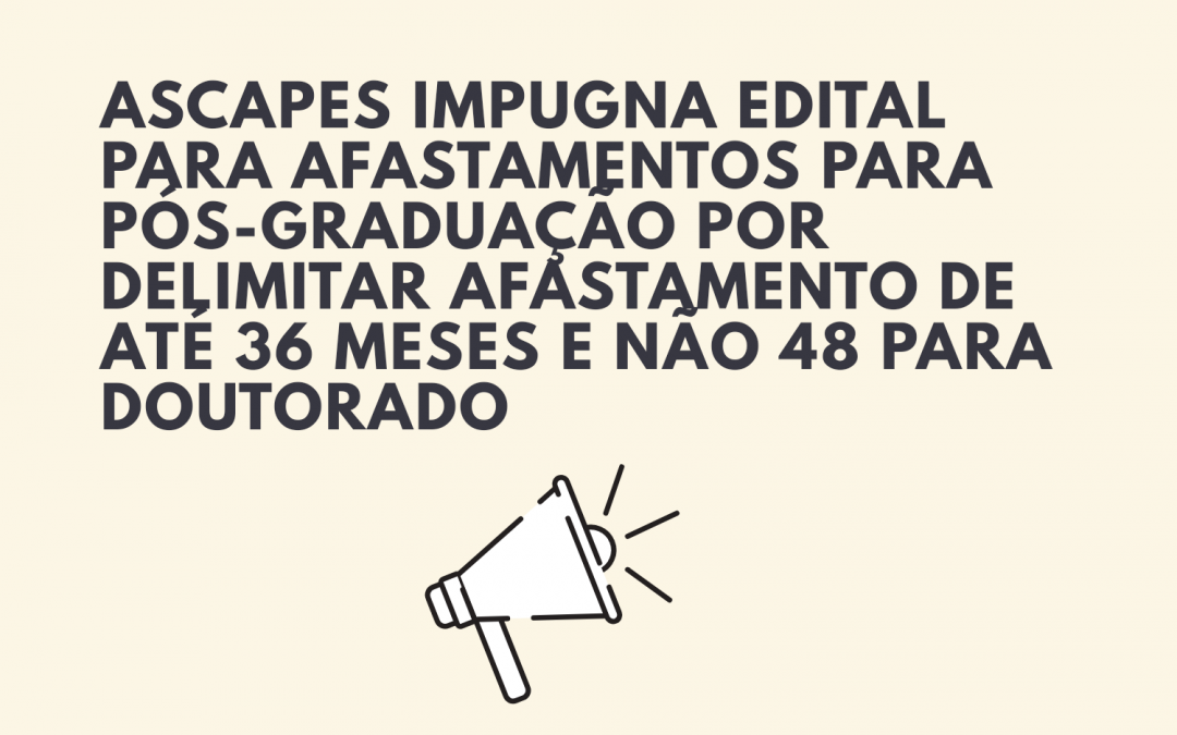 ASCAPES impugna edital para afastamentos para pós-graduação por delimitar afastamento de até 36 meses e não 48 para doutorado